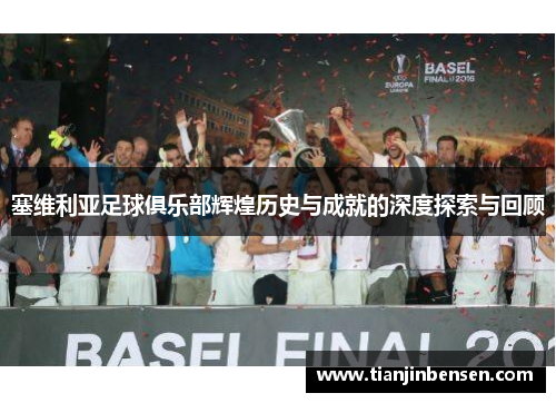 塞维利亚足球俱乐部辉煌历史与成就的深度探索与回顾