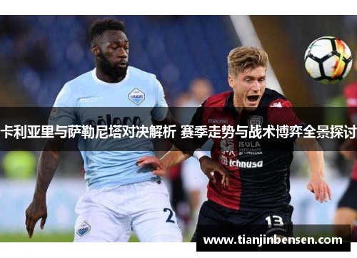 卡利亚里与萨勒尼塔对决解析 赛季走势与战术博弈全景探讨