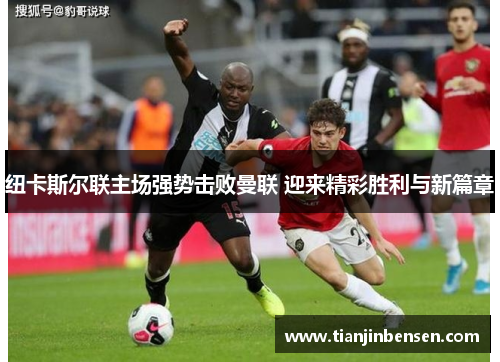纽卡斯尔联主场强势击败曼联 迎来精彩胜利与新篇章