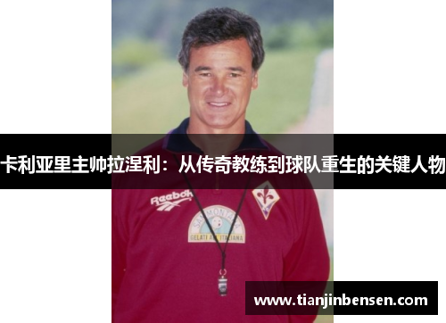 卡利亚里主帅拉涅利：从传奇教练到球队重生的关键人物
