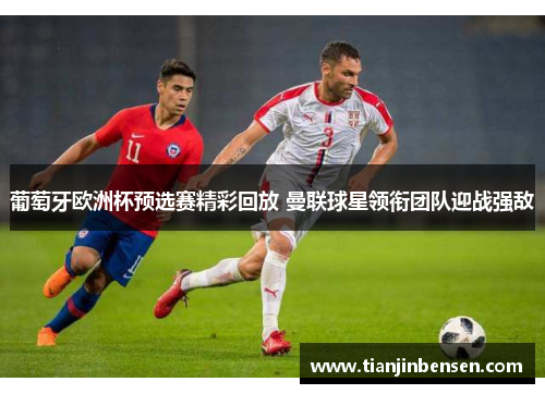 葡萄牙欧洲杯预选赛精彩回放 曼联球星领衔团队迎战强敌