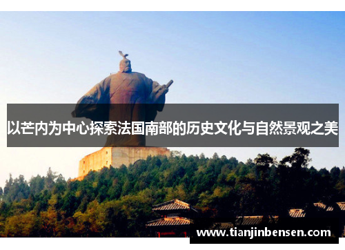 以芒内为中心探索法国南部的历史文化与自然景观之美