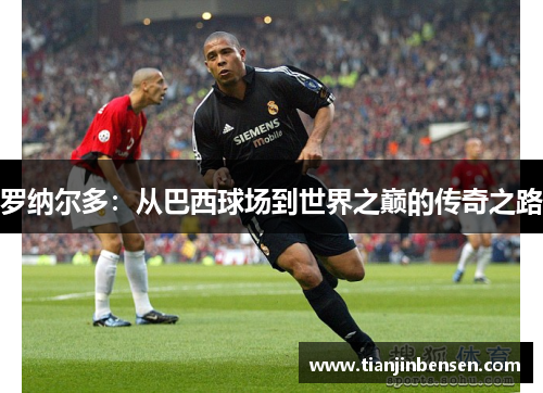 罗纳尔多：从巴西球场到世界之巅的传奇之路