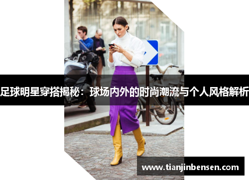 足球明星穿搭揭秘：球场内外的时尚潮流与个人风格解析
