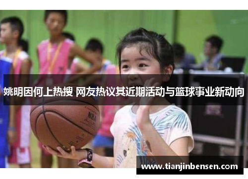 姚明因何上热搜 网友热议其近期活动与篮球事业新动向