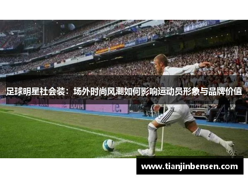 足球明星社会装：场外时尚风潮如何影响运动员形象与品牌价值