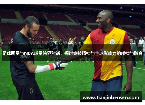 足球明星与NBA球星跨界对话：探讨竞技精神与全球影响力的碰撞与融合