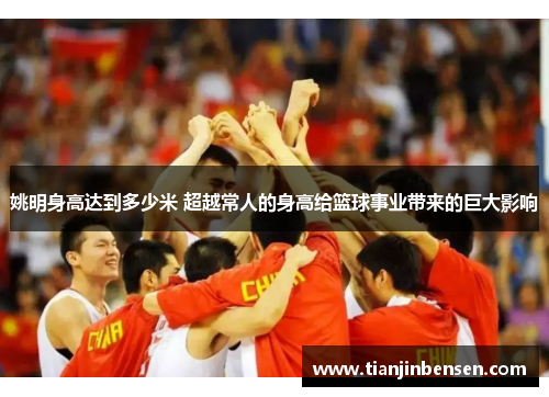 姚明身高达到多少米 超越常人的身高给篮球事业带来的巨大影响