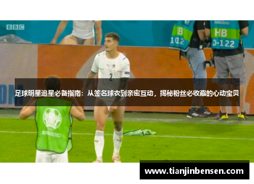 足球明星追星必备指南：从签名球衣到亲密互动，揭秘粉丝必收藏的心动宝贝