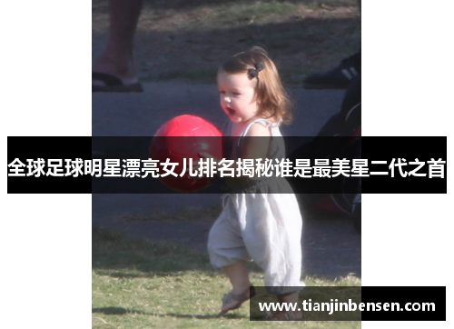 全球足球明星漂亮女儿排名揭秘谁是最美星二代之首