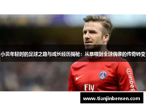 小贝年轻时的足球之路与成长经历揭秘：从草根到全球偶像的传奇转变