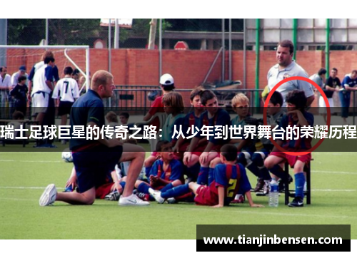 瑞士足球巨星的传奇之路：从少年到世界舞台的荣耀历程