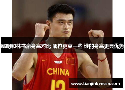 姚明和林书豪身高对比 哪位更高一些 谁的身高更具优势
