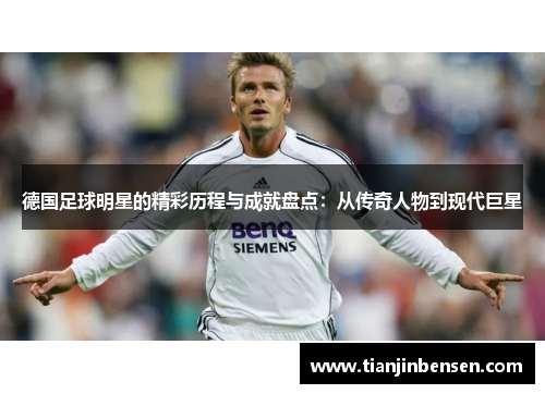 德国足球明星的精彩历程与成就盘点：从传奇人物到现代巨星