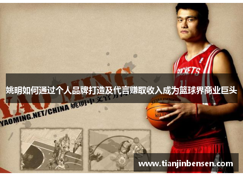 姚明如何通过个人品牌打造及代言赚取收入成为篮球界商业巨头