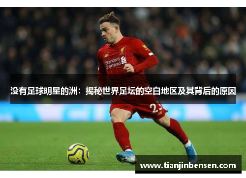 没有足球明星的洲：揭秘世界足坛的空白地区及其背后的原因