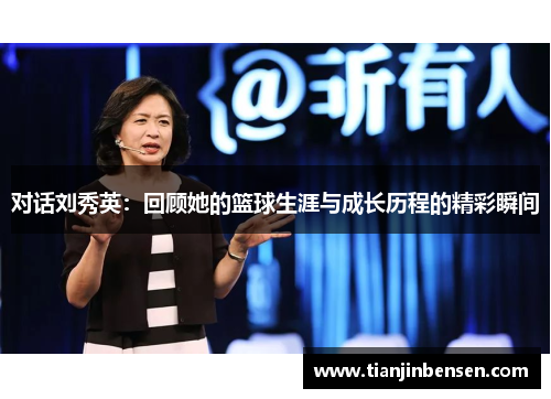 对话刘秀英：回顾她的篮球生涯与成长历程的精彩瞬间