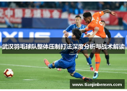 武汉羽毛球队整体压制打法深度分析与战术解读