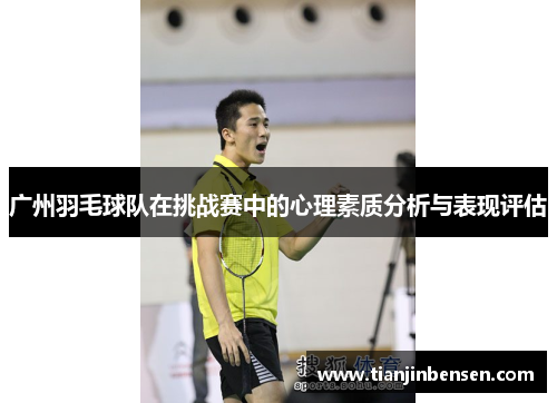广州羽毛球队在挑战赛中的心理素质分析与表现评估