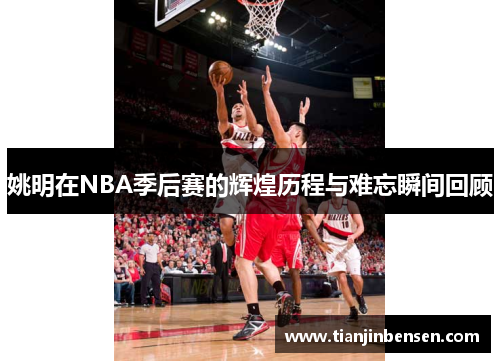 姚明在NBA季后赛的辉煌历程与难忘瞬间回顾