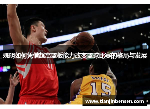 姚明如何凭借超高篮板能力改变篮球比赛的格局与发展