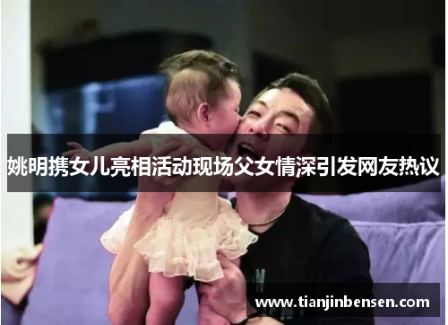 姚明携女儿亮相活动现场父女情深引发网友热议