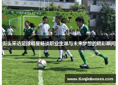 街头采访足球明星畅谈职业生涯与未来梦想的精彩瞬间
