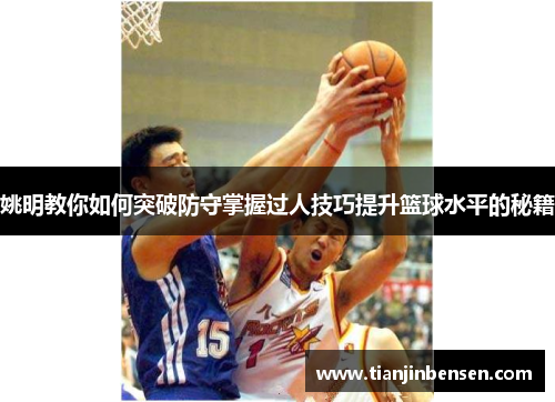 姚明教你如何突破防守掌握过人技巧提升篮球水平的秘籍