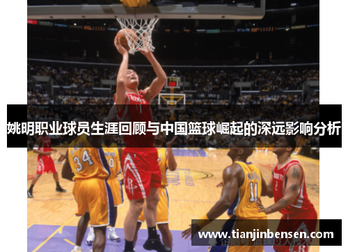 姚明职业球员生涯回顾与中国篮球崛起的深远影响分析