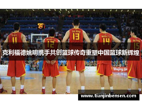 克利福德姚明携手共创篮球传奇重塑中国篮球新辉煌