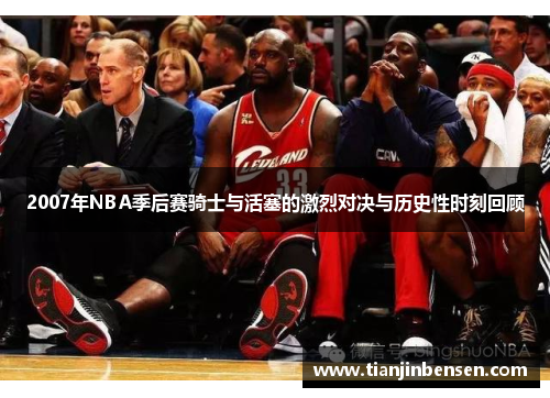 2007年NBA季后赛骑士与活塞的激烈对决与历史性时刻回顾