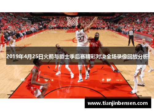 2019年4月25日火箭与爵士季后赛精彩对决全场录像回放分析