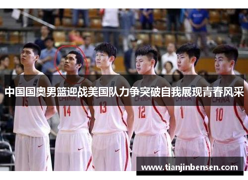 中国国奥男篮迎战美国队力争突破自我展现青春风采