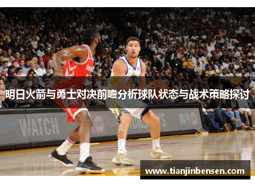 明日火箭与勇士对决前瞻分析球队状态与战术策略探讨