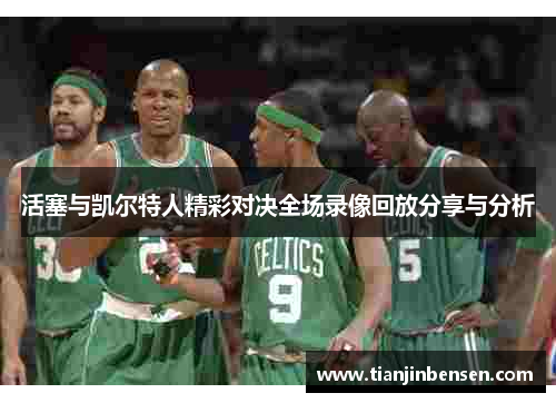 活塞与凯尔特人精彩对决全场录像回放分享与分析