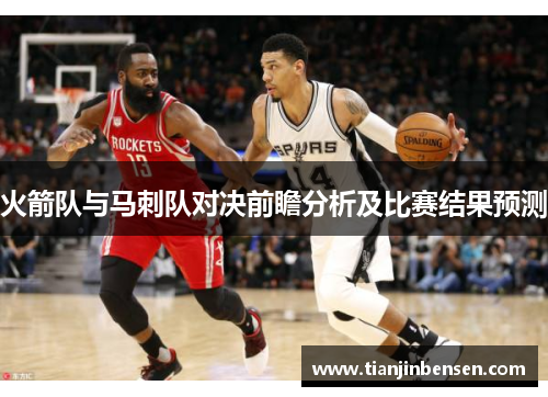 火箭队与马刺队对决前瞻分析及比赛结果预测
