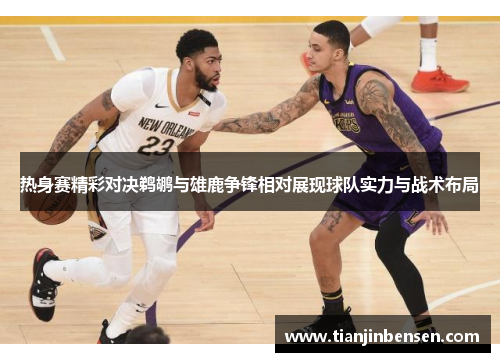 热身赛精彩对决鹈鹕与雄鹿争锋相对展现球队实力与战术布局