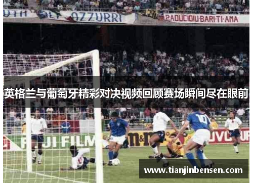 英格兰与葡萄牙精彩对决视频回顾赛场瞬间尽在眼前