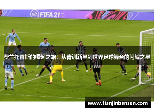 费兰托雷斯的崛起之路：从青训新星到世界足球舞台的闪耀之星